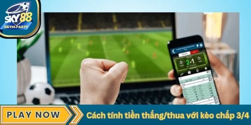 Cách tính tiền thắng/thua với kèo chấp 3/4