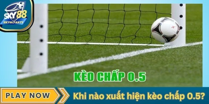 Khi nào xuất hiện kèo chấp 0.5?